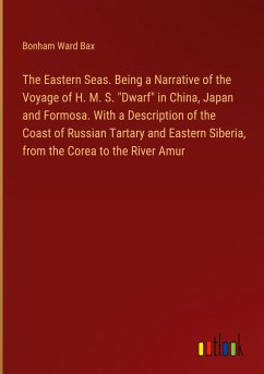 The Eastern Seas. Being a Narrative of the Voyage of H. M. S. &quote;Dwarf&quote; in China, Japan and Formosa. With a Description of the Coast of Russian Tartary and Eastern Siberia, from the Corea to the River Amur