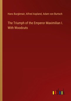 The Triumph of the Emperor Maximilian I. With Woodcuts - Burgkmair, Hans; Aspland, Alfred; Burtsch, Adam von