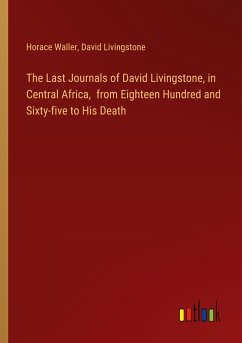 The Last Journals of David Livingstone, in Central Africa, from Eighteen Hundred and Sixty-five to His Death - Waller, Horace; Livingstone, David