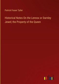 Historical Notes On the Lennox or Darnley Jewel; the Property of the Queen