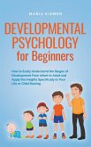Developmental Psychology for Beginners How to Easily Understand the Stages of Development From Infant to Adult and Apply the Insights Specifically to Your Life or Child Rearing