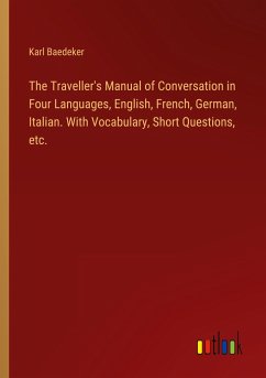 The Traveller's Manual of Conversation in Four Languages, English, French, German, Italian. With Vocabulary, Short Questions, etc. - Baedeker, Karl