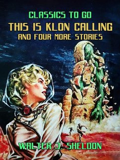 This Is Klon Calling And Four More Stories (eBook, ePUB) - Sheldon, Walter J.