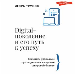 Digital-pokolenie i ego put' k uspekhu. Kak stat' uspeshnym rukovoditelem i stroit' cifrovoy biznes. (MP3-Download) - Trunov, Igor