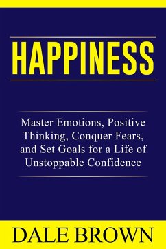 Happiness: Master Emotions, Positive Thinking, Conquer Fears, and Set Goals for a Life of Unstoppable Confidence and Joy (eBook, ePUB) - Brown, Dale