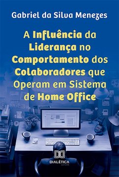 A Influência da Liderança no Comportamento dos Colaboradores que Operam em Sistema de Home Office (eBook, ePUB) - Menezes, Gabriel da Silva