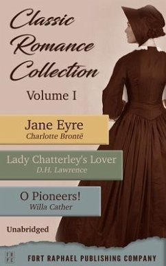 Classic Romance Collection - Volume I - Jane Eyre - Lady Chatterley's Lover - O Pioneers! - Unabridged (eBook, ePUB) - Brontë, Charlotte; Lawrence, D. H.; Cather, Willa