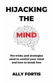 Hijacking the mind: The tricks and strategies used to control your mind and how to break free (eBook, ePUB)