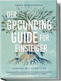 Der Grounding Guide für Einsteiger - Erdung in 7 Schritten: Die Komplettanleitung zum bewussten Erden für ganzheitliche Gesundheit, Naturverbundenheit, mehr Lebensenergie & innere Balance