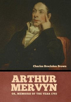 Arthur Mervyn; Or, Memoirs of the Year 1793 - Brown, Charles Brockden
