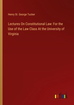 Lectures On Constitutional Law: For the Use of the Law Class At the University of Virginia - Tucker, Henry St. George
