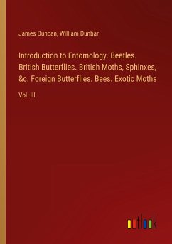 Introduction to Entomology. Beetles. British Butterflies. British Moths, Sphinxes, &c. Foreign Butterflies. Bees. Exotic Moths