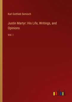 Justin Martyr: His Life, Writings, and Opinions