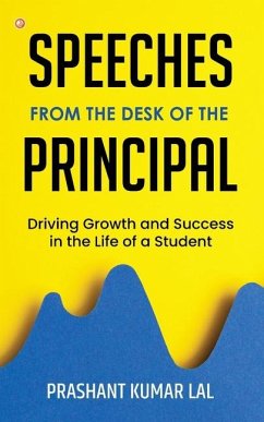 Speeches from the Desk of the Principal (Driving Growth and Success in the Life of a Student) - Lal, Prashant Kumar