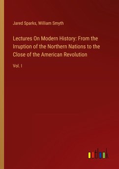 Lectures On Modern History: From the Irruption of the Northern Nations to the Close of the American Revolution
