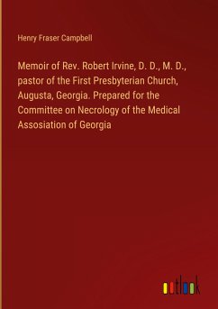 Memoir of Rev. Robert Irvine, D. D., M. D., pastor of the First Presbyterian Church, Augusta, Georgia. Prepared for the Committee on Necrology of the Medical Assosiation of Georgia