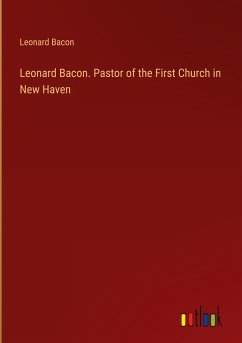 Leonard Bacon. Pastor of the First Church in New Haven