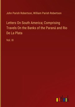 Letters On South America; Comprising Travels On the Banks of the Paraná and Rio De La Plata - Robertson, John Parish; Robertson, William Parish