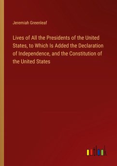Lives of All the Presidents of the United States, to Which Is Added the Declaration of Independence, and the Constitution of the United States