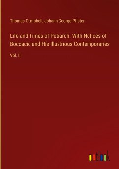 Life and Times of Petrarch. With Notices of Boccacio and His Illustrious Contemporaries - Campbell, Thomas; Pfister, Johann George