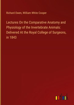 Lectures On the Comparative Anatomy and Physiology of the Invertebrate Animals: Delivered At the Royal College of Surgeons, in 1843