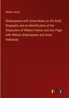 Shakespeare with Some Notes on His Early Biography and an Identification of the Characters of William Fenton and Ann Page with William Shakespeare and Anne Hathaway