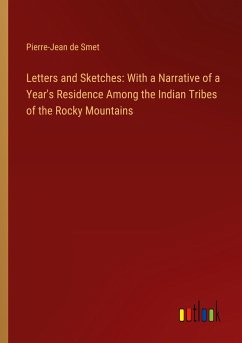 Letters and Sketches: With a Narrative of a Year's Residence Among the Indian Tribes of the Rocky Mountains - Smet, Pierre-Jean De