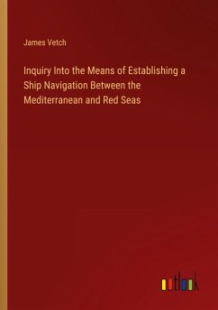 Inquiry Into the Means of Establishing a Ship Navigation Between the Mediterranean and Red Seas - Vetch, James