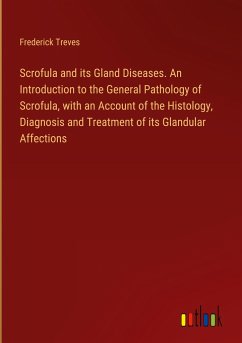 Scrofula and its Gland Diseases. An Introduction to the General Pathology of Scrofula, with an Account of the Histology, Diagnosis and Treatment of its Glandular Affections - Treves, Frederick