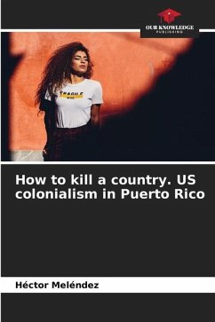 How to kill a country. US colonialism in Puerto Rico - Meléndez, Héctor