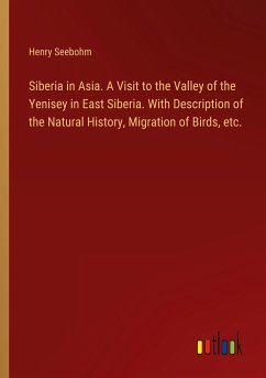 Siberia in Asia. A Visit to the Valley of the Yenisey in East Siberia. With Description of the Natural History, Migration of Birds, etc.