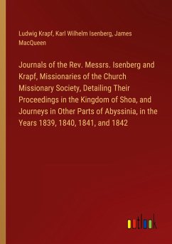 Journals of the Rev. Messrs. Isenberg and Krapf, Missionaries of the Church Missionary Society, Detailing Their Proceedings in the Kingdom of Shoa, and Journeys in Other Parts of Abyssinia, in the Years 1839, 1840, 1841, and 1842