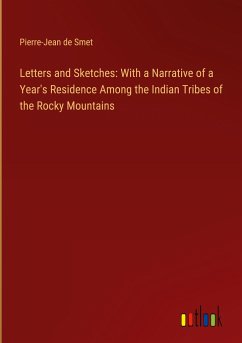 Letters and Sketches: With a Narrative of a Year's Residence Among the Indian Tribes of the Rocky Mountains - Smet, Pierre-Jean De