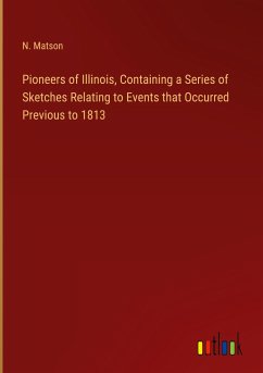 Pioneers of Illinois, Containing a Series of Sketches Relating to Events that Occurred Previous to 1813