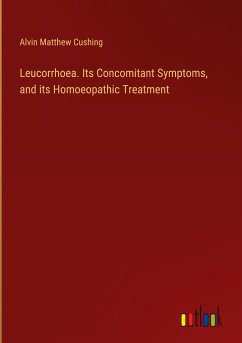 Leucorrhoea. Its Concomitant Symptoms, and its Homoeopathic Treatment - Cushing, Alvin Matthew