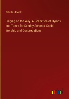 Singing on the Way. A Collection of Hymns and Tunes for Sunday Schools, Social Worship and Congregations - Jewett, Belle M.