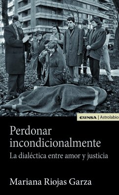 Perdonar incondicionalmente : la dialéctica entre amor y justicia - Riojas Garza, Mariana