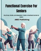 Functional Exercise For Seniors : Stay Strong, Flexible, and Independent: A Guide to Functional Exercise for Seniors (eBook, ePUB)