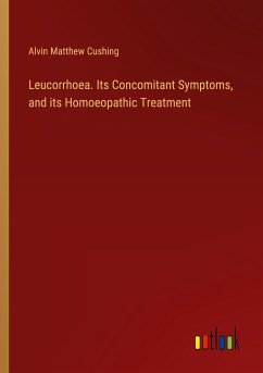 Leucorrhoea. Its Concomitant Symptoms, and its Homoeopathic Treatment - Cushing, Alvin Matthew