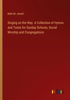 Singing on the Way. A Collection of Hymns and Tunes for Sunday Schools, Social Worship and Congregations - Jewett, Belle M.