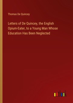 Letters of De Quincey, the English Opium-Eater, to a Young Man Whose Education Has Been Neglected - De Quincey, Thomas