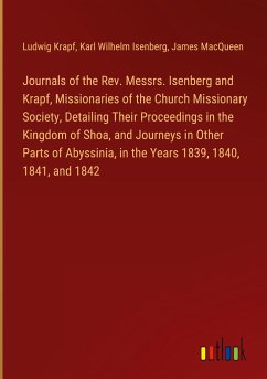 Journals of the Rev. Messrs. Isenberg and Krapf, Missionaries of the Church Missionary Society, Detailing Their Proceedings in the Kingdom of Shoa, and Journeys in Other Parts of Abyssinia, in the Years 1839, 1840, 1841, and 1842 - Krapf, Ludwig; Isenberg, Karl Wilhelm; Macqueen, James