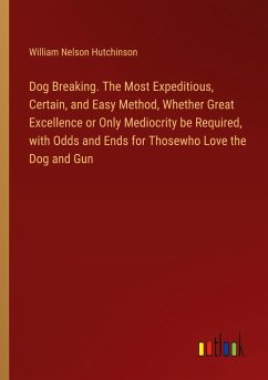 Dog Breaking. The Most Expeditious, Certain, and Easy Method, Whether Great Excellence or Only Mediocrity be Required, with Odds and Ends for Thosewho Love the Dog and Gun - Hutchinson, William Nelson