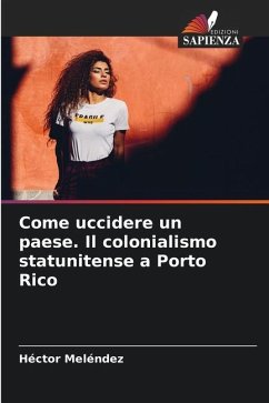 Come uccidere un paese. Il colonialismo statunitense a Porto Rico - Meléndez, Héctor