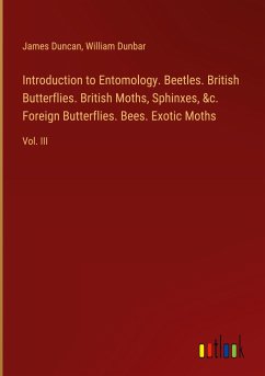 Introduction to Entomology. Beetles. British Butterflies. British Moths, Sphinxes, &c. Foreign Butterflies. Bees. Exotic Moths