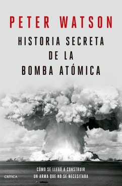 Historia Secreta de la Bomba Atómica: Cómo Se Llegó a Construir Un Arma Que No Se Necesitaba / Fallout - Watson, Peter