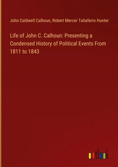 Life of John C. Calhoun: Presenting a Condensed History of Political Events From 1811 to 1843 - Calhoun, John Caldwell; Hunter, Robert Mercer Taliaferro