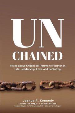 Unchained Rising Above Childhood Trauma To Flourish in Life, Leadership, Love, and Parenting - Kennedy, Joshua R