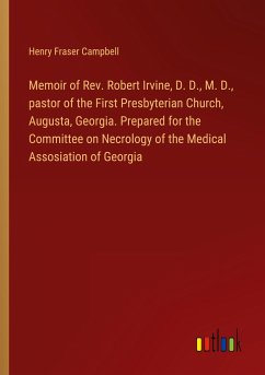 Memoir of Rev. Robert Irvine, D. D., M. D., pastor of the First Presbyterian Church, Augusta, Georgia. Prepared for the Committee on Necrology of the Medical Assosiation of Georgia