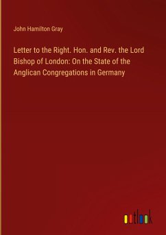 Letter to the Right. Hon. and Rev. the Lord Bishop of London: On the State of the Anglican Congregations in Germany